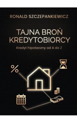 Tajna Broń Kredytobiorcy. Kredyt hipoteczny od A do Z - Ronald Szczepankiewicz - Ebook - 978-83-88776-29-8