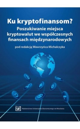 Ku kryptofinansom? Poszukiwanie miejsca kryptowalut we współczesnych finansach międzynarodowych - Ebook - 978-83-67400-38-1