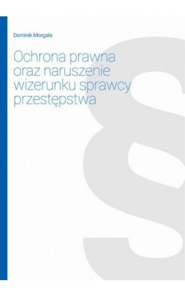 Ochrona prawna oraz naruszenie wizerunku sprawcy przestępstwa - Dominik Morgała - Ebook - 978-83-662-6530-1