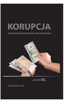 Korupcja w (prywatnym) sektorze gospodarczym. Bezpieczeństwo ekonomiczne państwa - Jacek Bil - Ebook - 978-83-7462-487-9