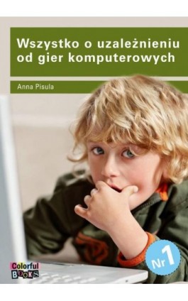 Wszystko o uzależnieniu od gier komputerowych - Anna Pisula - Ebook - 83-919772-3-4