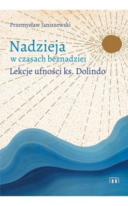 Nadzieja w czasach beznadziei. Lekcje ufności ks. Dolindo - Przemysław Janiszewski - Ebook - 978-83-8043-885-9