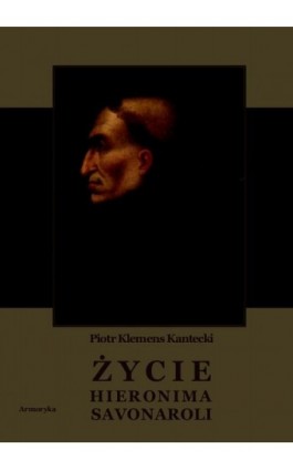 Życie Hieronima Savonaroli. Epizod z dziejów Florencji - Piotr Klemens Kantecki - Ebook - 978-83-8064-124-2