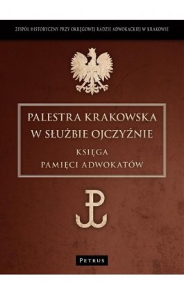 Palestra Krakowska w służbie Ojczyźnie - Zespół Historyczny Okręgowa Rada Adwokacka - Ebook - 978-83-7720-106-0