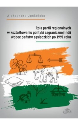 Rola partii regionalnych w kształtowaniu polityki zagranicznej Indii wobec państw sąsiedzkich po 1991 - Aleksandra Jaskólska - Ebook - 978-83-8017-501-3