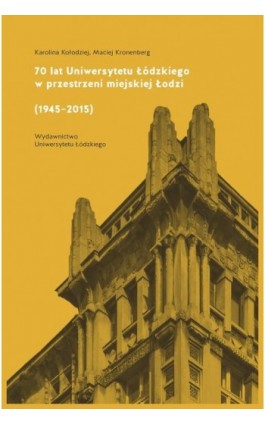 70 lat Uniwersytetu Łódzkiego w przestrzeni miejskiej Łodzi (1945-2015) - Karolina Kołodziej - Ebook - 978-83-7969-818-9