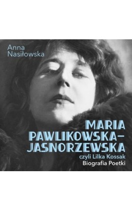 Maria Pawlikowska-Jasnorzewska, czyli Lilka Kossak. Biografia Poetki - Anna Nasiłowska - Audiobook - 978-83-67950-48-0