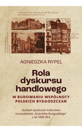 Rola dyskursu handlowego w budowaniu wspólnoty polskich bydgoszczan Studium językowo-kulturowe na podstawie „Dziennika Bydgoskie - Agnieszka Rypel - Ebook - 978-83-8018-615-6