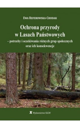 Ochrona przyrody w Lasach Państwowych - potrzeby i oczekiwania różnych grup społecznych oraz ich konsekwencje - Ewa Referowska-Chodak - Ebook - 978-83-8237-217-5