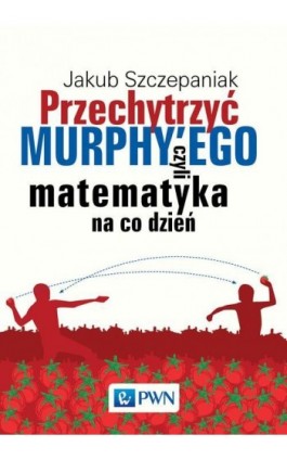 Przechytrzyć MURPHY’EGO czyli matematyka na co dzień - Jakub Szczepaniak - Ebook - 978-83-01-19507-6