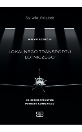 WPŁYW ROZWOJU LOKALNEGO TRANSPORTU LOTNICZEGO NA BEZPIECZEŃSTWO POWIATU KŁODZKIEGO - Sylwia Książek - Ebook - 978-83-67907-42-2