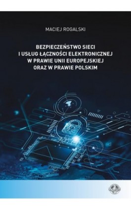 Bezpieczeństwo sieci i usług łączności elektronicznej w prawie Unii Europejskiej oraz w prawie polskim - Maciej Rogalski - Ebook - 978-83-66723-72-6