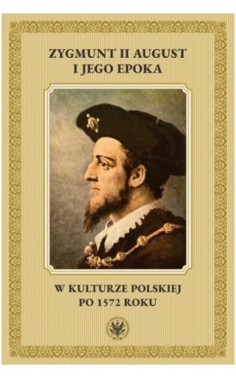 Zygmunt II August i jego epoka w kulturze polskiej po 1572 roku - Ebook - 978-83-235-6325-9