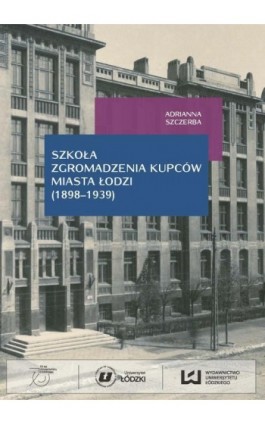 Szkoła Zgromadzenia Kupców miasta Łodzi (1998-1939) - Adrianna Szczerba - Ebook - 978-83-7969-794-6