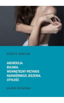 Anoreksja. Bulimia. Wewnętrzny przymus nadmiernego jedzenia. Otyłość - Dorota Sawicka - Ebook - 978-83-971254-4-5