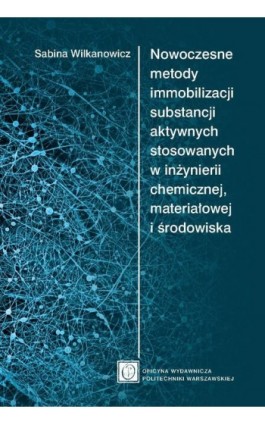 Nowoczesne metody immobilizacji substancji aktywnych stosowanych w inżynierii chemicznej, materiałowej i środowiska - Sabina Wilkanowicz - Ebook - 978-83-8156-628-5