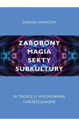 Zabobony, magia, sekty, subkultury. W trosce o wychowanie chrześcijańskie - Dariusz Adamczyk - Ebook - 978-83-68020-31-1