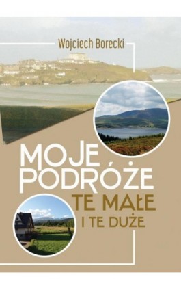 Moje podróże, te małe i te duże - Wojciech Borecki - Ebook - 978-83-67642-70-5