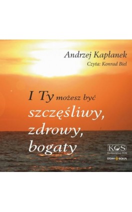 I Ty możesz być szczęśliwy, zdrowy, bogaty - Andrzej Kapłanek - Audiobook - 978-83-8334-897-1