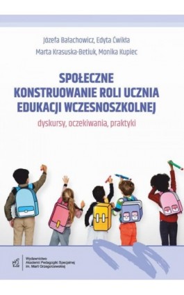 Społeczne konstruowanie roli ucznia edukacji wczesnoszkolnej - dyskursy, oczekiwania, praktyki - Józefa Bałachowicz - Ebook - 978-83-66010-88-8