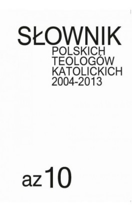 Słownik polskich teologów katolickich 2004-2013, t. 10 - Ks. Tomasz Błaszczyk, Ks. Waldemar Gliński, Ks. Jó Mandziuk - Ebook - 978-83-8281-450-7