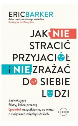 Jak NIE stracić przyjaciół i NIE zrażać do siebie ludzi. Zaskakujące fakty, które przeczą (prawie) wszystkiemu, co wiesz o związ - Eric Barker - Ebook - 978-83-8231-406-9