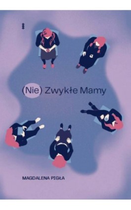 (Nie)Zwykłe Mamy - Magdalena Pigła - Ebook - 978-83-8011-214-8