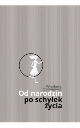 Od narodzin po schyłek życia - Wiesława Szymańska - Ebook - 978-83-8011-072-4