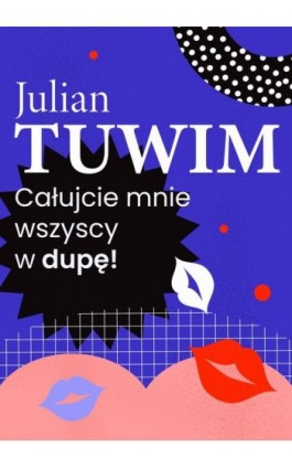 Wiersz, w którym autor grzecznie, ale stanowczo uprasza liczne zastępy bliźnich, aby go w dupę pocałowali - Julian Tuwim - Ebook - 978-83-67950-73-2