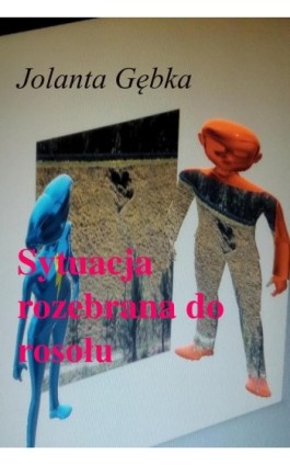 Sytuacja rozebrana do rosołu - Jolanta Gębka - Ebook - 978-83-950118-2-5