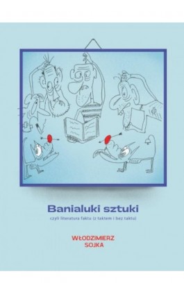 Banialuki sztuki, czyli literatura faktu (z taktem i bez taktu) - Włodzimierz Sojka - Ebook - 978-83-8011-208-7