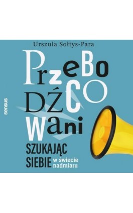 Przebodźcowani. Szukając siebie w świecie nadmiaru - Urszula Sołtys-Para - Audiobook - 978-83-289-1509-1