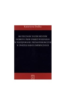 Skuteczność instrumentów ochrony praw pokrzywdzonego w postępowaniu przygotowawczym w świetle badań empirycznych - Katarzyna Dudka - Ebook - 83-227-2486-1