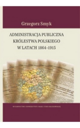 Administracja publiczna Królestwa Polskiego w latach 1864-1915 - Grzegorz Smyk - Ebook - 978-83-7784-084-9