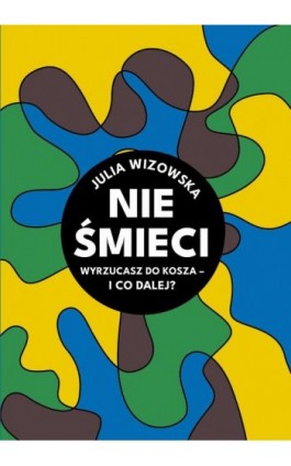 Nie śmieci. Wyrzucasz do kosza i co dalej? - Julia Wizowska - Ebook - 978-83-956208-1-2