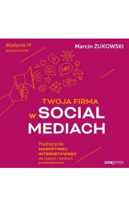 Twoja firma w social mediach. Podręcznik marketingu internetowego dla małych i średnich przedsiębiorstw. Wydanie IV poszerzone - Marcin Żukowski - Audiobook - 978-83-289-1507-7