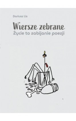 Wiersze zebrane. Życie to zabijanie poezji - Dariusz Lis - Ebook - 978-83-8011-270-4