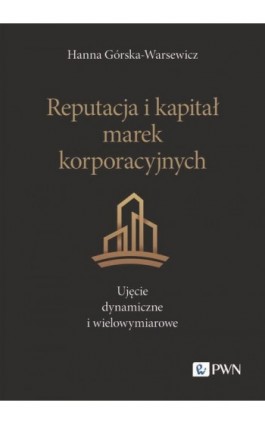Reputacja i kapitał marek korporacyjnych. Ujęcie dynamiczne i wielowymiarowe - Hanna Górska-Warsewicz - Ebook - 978-83-01-23603-8