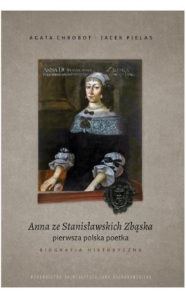Anna ze Stanisławskich Zbąska, pierwsza polska poetka. Biografia historyczna - Agata Chrobot - Ebook - 978-83-67580-95-3