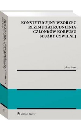 Konstytucyjny wzorzec reżimu zatrudnienia członków korpusu służby cywilnej - Jakub Szmit - Ebook - 978-83-8358-742-4