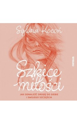 Szkice miłości. Jak odnaleźć drogę do siebie i swojego szczęścia - Sylwia Kocoń - Audiobook - 978-83-289-1640-1