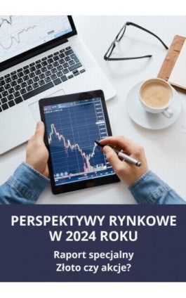 PERSPEKTYWY RYNKOWE W 2024 ROKU Raport specjalny Złoto czy akcje? - Dimitri Speck - Ebook - 978-83-8344-518-2