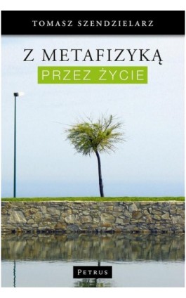 Z metafizyką przez życie - Tomasz Szendzielarz - Ebook - 978-83-7720-119-0