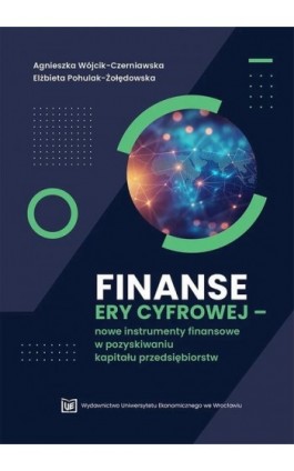 Finanse ery cyfrowej –nowe instrumenty finansowe w pozyskiwaniu kapitału - Agnieszka Wójcik-Czerniawska - Ebook - 978-83-67899-28-4