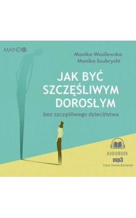 Jak być szczęśliwym dorosłym bez szczęśliwego dzieciństwa - Monika Szubrycht - Audiobook - 978-83-7767-313-3