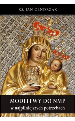 Modlitwy do NMP w najpilniejszych potrzebach - Ks. Jan Cendrzak - Ebook - 978-83-7720-713-0