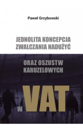 Jednolita koncepcja zwalczania nadużyć oraz oszustw karuzelowych w VAT - Paweł Grzybowski - Ebook - 978-83-8018-639-2
