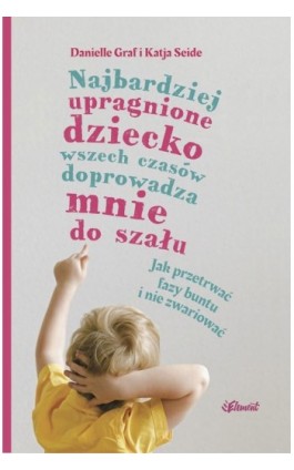 Najbardziej upragnione dziecko wszech czasów doprowadza mnie do szału – wiek 0-4. Jak przetrwać fazy buntu i nie zwariować - Danielle Graf - Ebook - 9788365532435