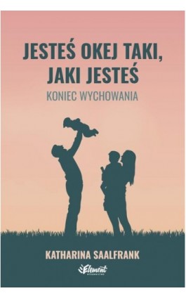 Jesteś okej taki, jaki jesteś. Koniec wychowania - Katharina Saalfrank - Ebook - 9788365532602