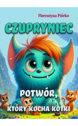 Czupryniec. Potwór, który kocha kotki - Florentyna Piórko - Ebook - 978-83-8166-440-0